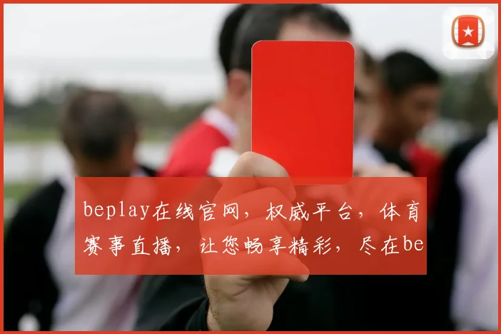 beplay在线官网，权威平台，体育赛事直播，让您畅享精彩，尽在beplay官网，不容错过