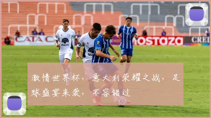 激情世界杯，意大利荣耀之战，足球盛宴来袭，不容错过