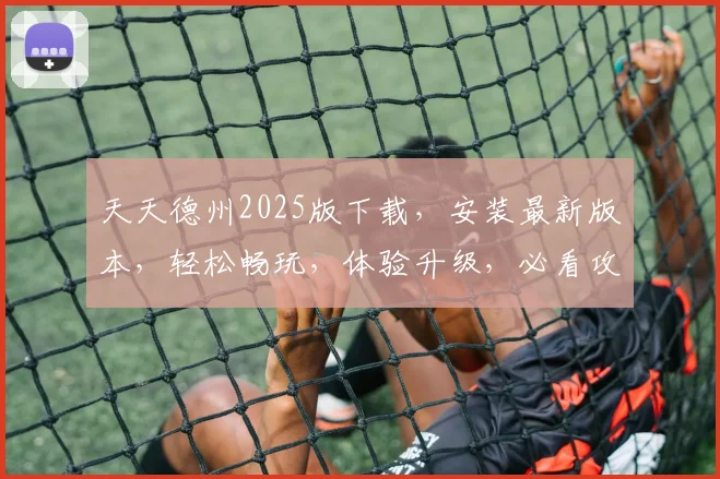 天天德州2025版下载，安装最新版本，轻松畅玩，体验升级，必看攻略，三步完成