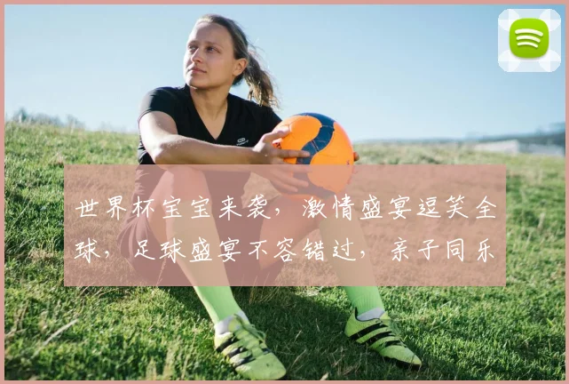 世界杯宝宝来袭，激情盛宴逗笑全球，足球盛宴不容错过，亲子同乐享欢乐时光。