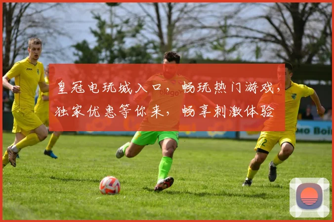 皇冠电玩城入口，畅玩热门游戏，独家优惠等你来，畅享刺激体验