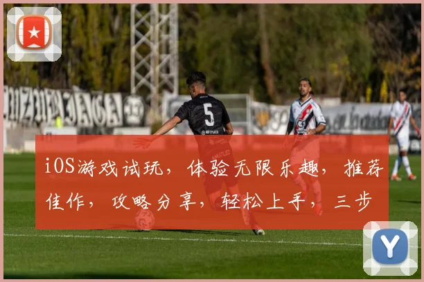 iOS游戏试玩，体验无限乐趣，推荐佳作，攻略分享，轻松上手，三步即可玩转