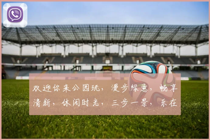 欢迎你来公园玩，漫步绿意，畅享清新，休闲时光，三步一景，乐在其中，不容错过。