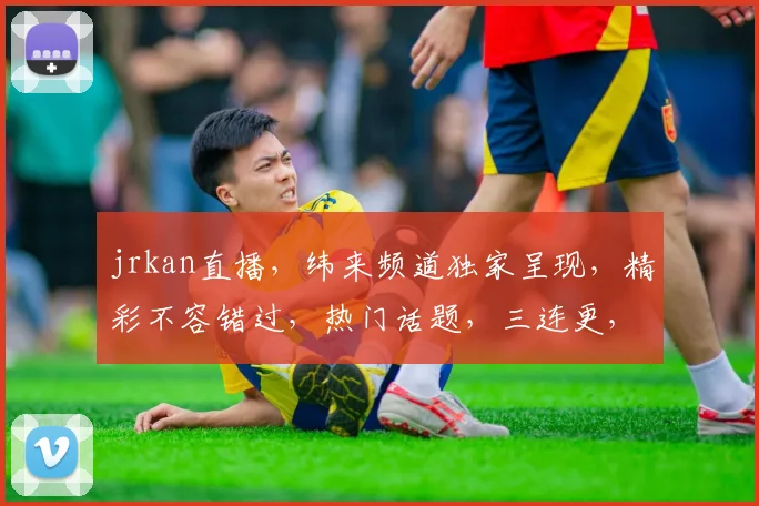 jrkan直播，纬来频道独家呈现，精彩不容错过，热门话题，三连更，等你来互动