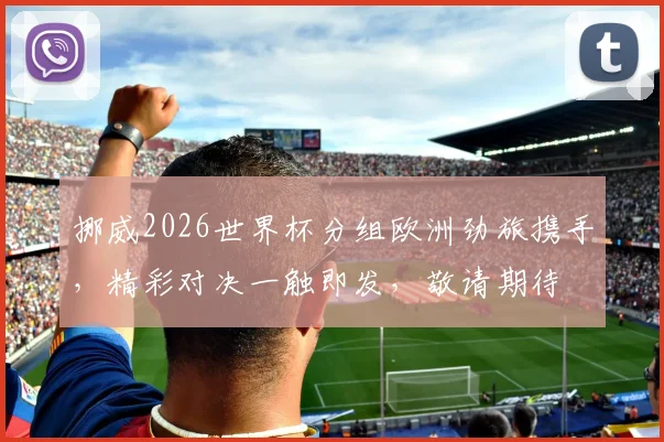 挪威2026世界杯分组欧洲劲旅携手，精彩对决一触即发，敬请期待