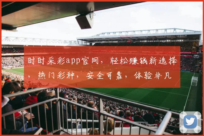 时时采彩app官网，轻松赚钱新选择，热门彩种，安全可靠，体验非凡，快来加入