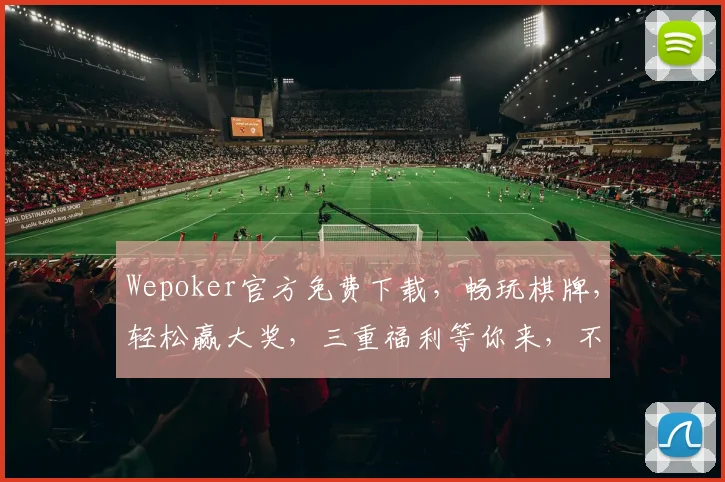 Wepoker官方免费下载，畅玩棋牌，轻松赢大奖，三重福利等你来，不容错过